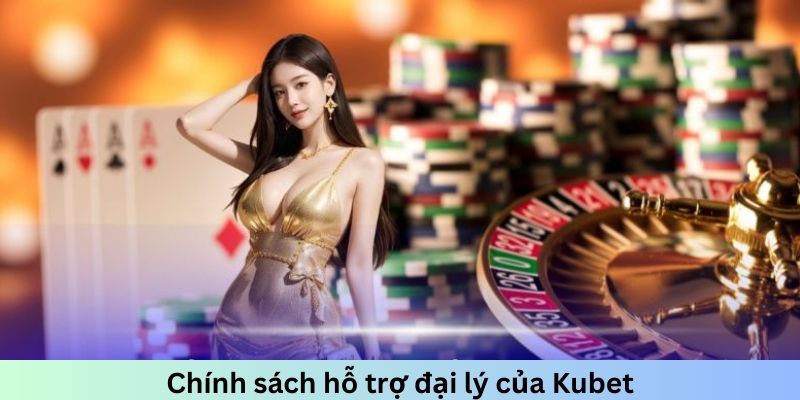 Chính sách hỗ trợ đại lý Kubet