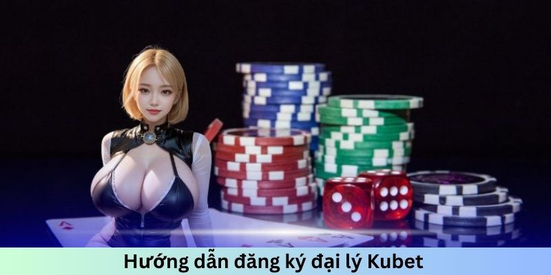 Hướng dẫn đăng ký đại lý Kubet