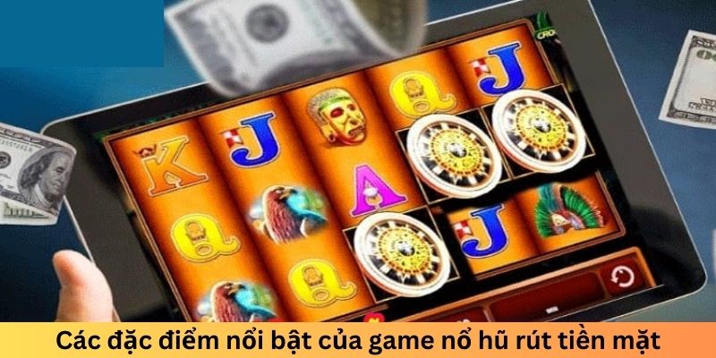 Các đặc điểm nổi bật của game nổ rũ rút tiền mặt