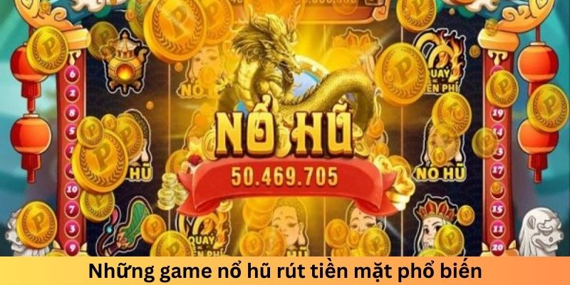 Những game nổ hũ rút tiền mặt phổ biến