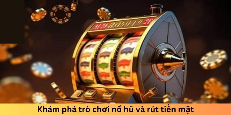 Khám phá trò chơi nổ hũ rút tiền mặt