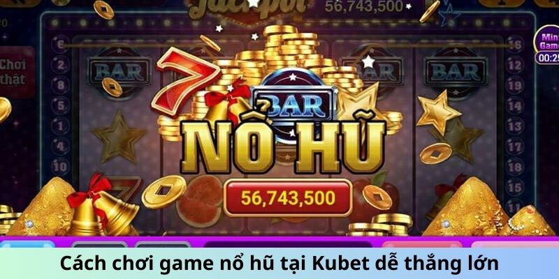 Cách chơi game nổ hũ tại Kubet dễ thắng lớn